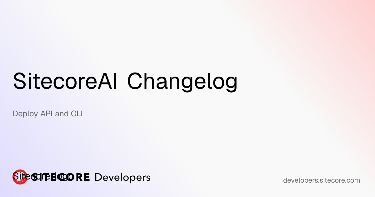 Deploy API and CLI | SitecoreAI Changelog | Sitecore Developer Portal